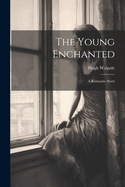 The Young Enchanted: A Romantic Story