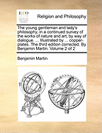 The Young Gentleman and Lady's Philosophy, in a Continued Survey of the Works of Nature and Art, by Way of Dialogue, Vol. 1: Containing the Philosophy of the Heavens and of the Atmosphere (Classic Reprint)