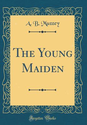 The Young Maiden (Classic Reprint) - Muzzey, A B