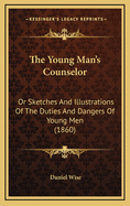 The Young Man's Counselor or Sketches and Illustrations of the Duties and Dangers of Young Men