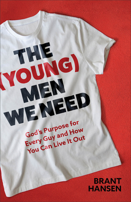 The (Young) Men We Need: God's Purpose for Every Guy and How You Can Live It Out - Hansen, Brant