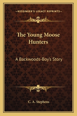 The Young Moose Hunters: A Backwoods-Boy's Story - Stephens, C a