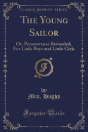 The Young Sailor: Or, Perseverance Rewarded; For Little Boys and Little Girls (Classic Reprint)