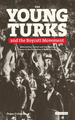 The Young Turks and the Boycott Movement: Nationalism, Protest and the Working Classes in the Formation of Modern Turkey - etinkaya, Y Dogan