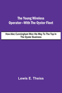 The Young Wireless Operator-With the Oyster Fleet How Alec Cunningham Won His Way to the Top in the Oyster Business