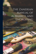 The Zanerian Manual of Alphabets and Engrossing; an Instructor in Round Hand, Lettering, Engrossing, Designing, Pen and Brush Art, Etc