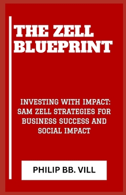 The Zell Blueprint: "Investing with Impact: Sam Zell Strategies for Business Success and Social Impact" - VILL, Philip Bb