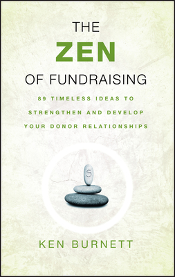 The Zen of Fundraising: 89 Timeless Ideas to Strengthen and Develop Your Donor Relationships - Burnett, Ken