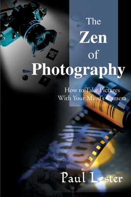 The Zen of Photography: How to Take Pictures with Your Mind's Camera - Lester, Paul Martin, Ph.D.