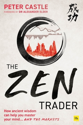 The Zen Trader: How Ancient Wisdom Can Help You Master Your Mind...and the Markets - Castle, Peter