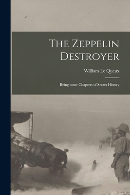 The Zeppelin Destroyer [microform]: Being Some Chapters of Secret History - Le Queux, William 1864-1927 (Creator)