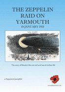 The Zeppelin Raid on Yarmouth 19 January 1915: The story of Britain's first air raid an loss on civilian life