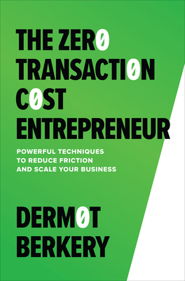 The Zero Transaction Cost Entrepreneur: Powerful Techniques to Reduce Friction and Scale Your Business - Berkery, Dermot