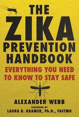 The Zika Prevention Handbook: Everything You Need to Know to Stay Safe - Webb, Alexander, and Kramer, Laura D (Foreword by)