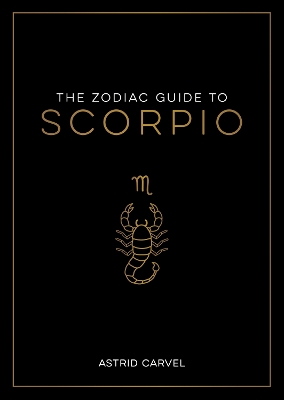 The Zodiac Guide to Scorpio: The Ultimate Guide to Understanding Your Star Sign, Unlocking Your Destiny and Decoding the Wisdom of the Stars - Carvel, Astrid