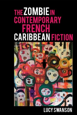 The Zombie in Contemporary French Caribbean Fiction - Swanson, Lucy