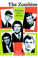 The Zombies: Hung Up on a Dream; A Biography--1962-1967