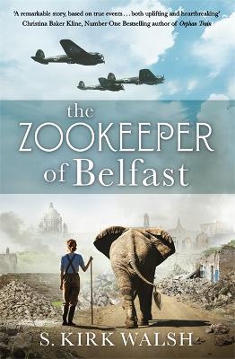 The Zookeeper of Belfast: A heart-stopping WW2 historical novel based on an incredible true story - Walsh, S. Kirk