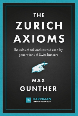 The Zurich Axioms: The rules of risk and reward used by generations of Swiss bankers - Gunther, Max