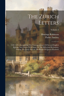 The Zurich Letters: 1558-1579: Comprising The Correspondence Of Several Englich Bishops And Others With Some Of The Helvetian Reformers, During The Early Part Of The Reign Of Queen Elizabeth; Volume 2