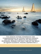 The Zurich Letters: Comprising the Correspondence of Several English Bishops and Others, with Some of the Helvetian Reformers, During the Early Part of the Reign of Queen Elizabeth, Volume 3, Part 2