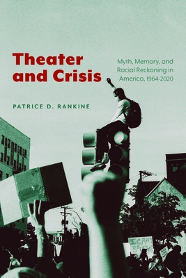Theater and Crisis: Myth, Memory, and Racial Reckoning in America, 1964-2020 - Rankine, Patrice D