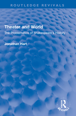 Theater and World: The Problematics of Shakespeare's History - Hart, Jonathan