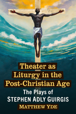 Theater as Liturgy in the Post-Christian Age: The Plays of Stephen Adly Guirgis - Yde, Matthew