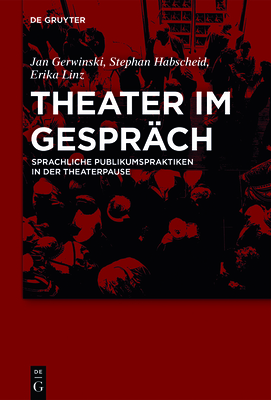 Theater Im Gespr?ch: Sprachliche Publikumspraktiken in Der Theaterpause - Gerwinski, Jan, and Habscheid, Stephan, and Linz, Erika