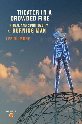 Theater in a Crowded Fire: Ritual and Spirituality at Burning Man - Gilmore, Lee