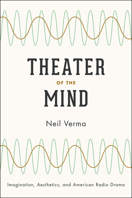 Theater of the Mind: Imagination, Aesthetics, and American Radio Drama - Verma, Neil