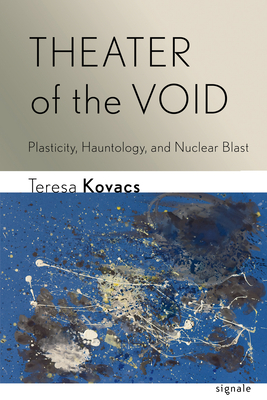 Theater of the Void: Plasticity, Hauntology, and Nuclear Blast - Kovacs, Teresa
