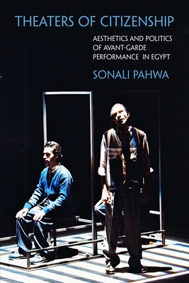Theaters of Citizenship: Aesthetics and Politics of Avant-Garde Performance in Egypt - Pahwa, Sonali