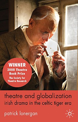 Theatre and Globalization: Irish Drama in the Celtic Tiger Era - Lonergan, Patrick