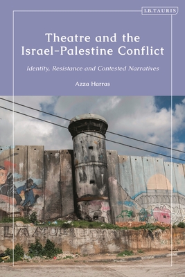 Theatre and the Israel-Palestine Conflict: Identity, Resistance and Contested Narratives - Harras, Azza