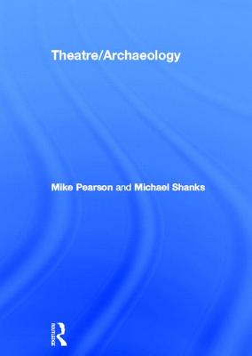 Theatre/Archaeology - Pearson, Mike, and Shanks, Michael