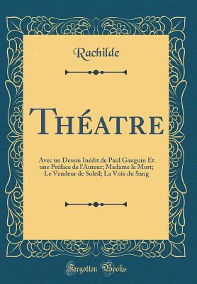 Theatre: Avec Un Dessin Inedit de Paul Gauguin Et Une Preface de l'Auteur; Madame La Mort; Le Vendeur de Soleil; La Voix Du Sang (Classic Reprint) - Rachilde, Rachilde