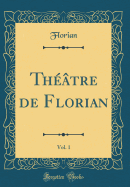 Theatre de Florian, Vol. 1 (Classic Reprint)