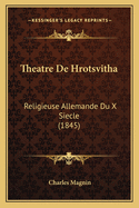 Theatre De Hrotsvitha: Religieuse Allemande Du X Siecle (1845)