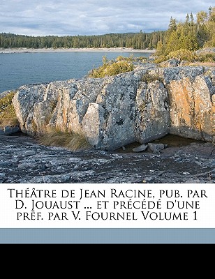 Theatre de Jean Racine, Pub. Par D. Jouaust ... Et Precede D'Une Pref. Par V. Fournel Volume 1 - Racine, Jean Baptiste, and 1829-1894, Fournel Victor, and 1834-1893, Jouaust Damase