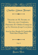 Theatre de M. Favard, Ou Recueil Des Comdies, Parodies Et Opra-Comiques Qu'il Donnes Jusqu' Ce Jour, Vol. 9: Avec Les Airs, Rondes Et Vaudevilles Nots Dans Chaque Pice (Classic Reprint)