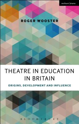 Theatre in Education in Britain: Origins, Development and Influence - Wooster, Roger, and Taylor, Philip (Foreword by)