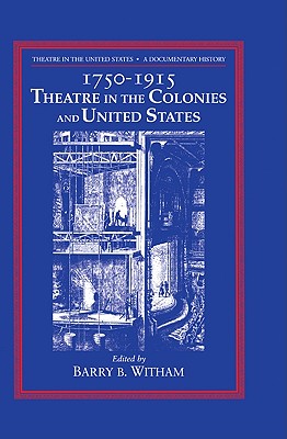 Theatre in the United States: Volume 1, 1750-1915: Theatre in the Colonies and the United States: A Documentary History - Witham, Barry B (Editor)