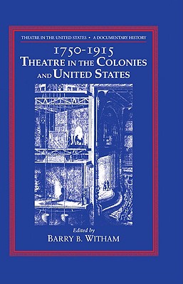 Theatre in the United States: Volume 1, 1750-1915: Theatre in the Colonies and the United States: A Documentary History - Witham, Barry B (Editor)