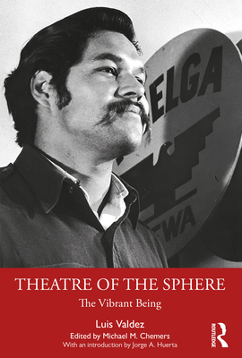 Theatre of the Sphere: The Vibrant Being - Valdez, Luis, and Chemers, Michael (Editor)