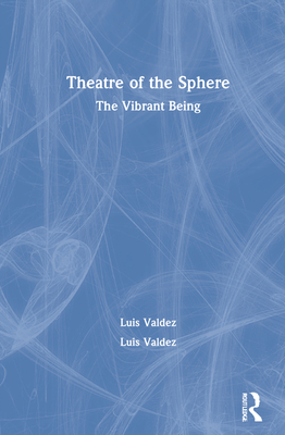 Theatre of the Sphere: The Vibrant Being - Valdez, Luis, and Chemers, Michael (Editor)