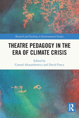 Theatre Pedagogy in the Era of Climate Crisis - Alexandrowicz, Conrad (Editor), and Fancy, David (Editor)