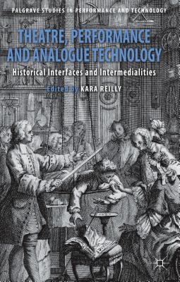 Theatre, Performance and Analogue Technology: Historical Interfaces and Intermedialities - Reilly, Kara