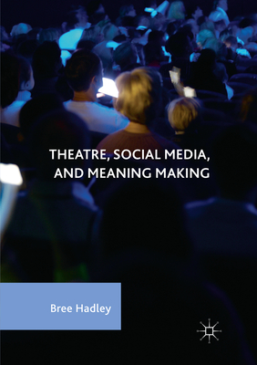 Theatre, Social Media, and Meaning Making - Hadley, Bree