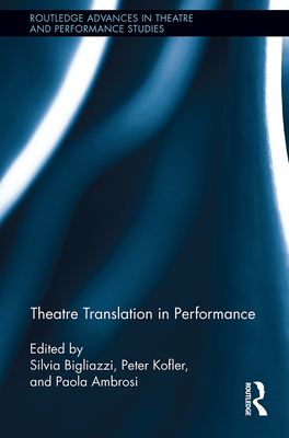 Theatre Translation in Performance - Bigliazzi, Silvia (Editor), and Ambrosi, Paola (Editor), and Kofler, Peter (Editor)